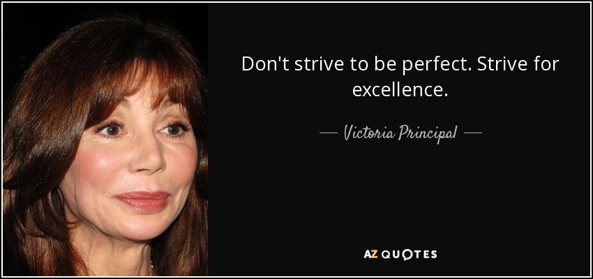 Don't strive to be perfect. Strive for excellence. - Victoria Principal