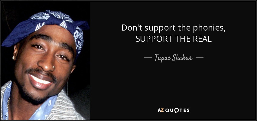 Don't support the phonies, SUPPORT THE REAL - Tupac Shakur