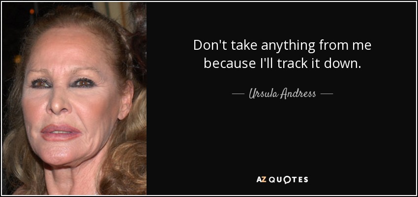 Don't take anything from me because I'll track it down. - Ursula Andress
