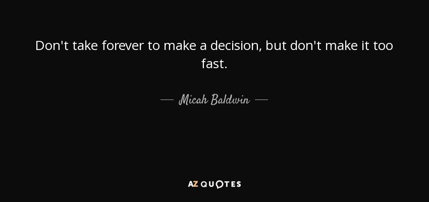 Don't take forever to make a decision, but don't make it too fast. - Micah Baldwin