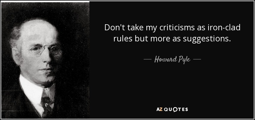 Don't take my criticisms as iron-clad rules but more as suggestions. - Howard Pyle