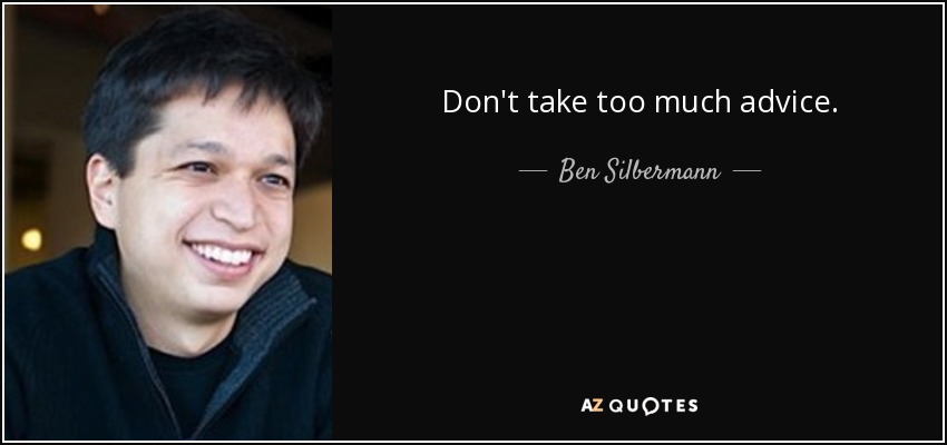 Don't take too much advice. - Ben Silbermann
