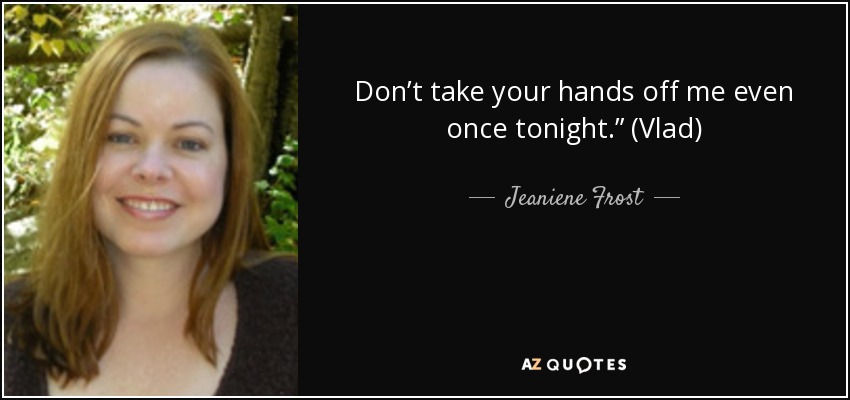 Don’t take your hands off me even once tonight.” (Vlad) - Jeaniene Frost