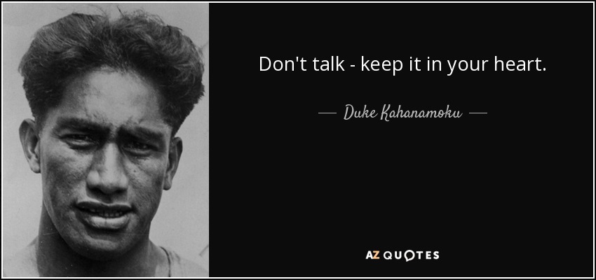 Don't talk - keep it in your heart. - Duke Kahanamoku
