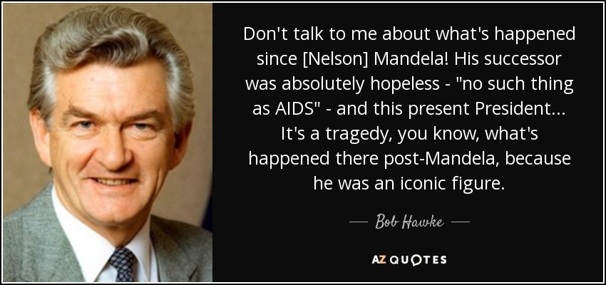 Don't talk to me about what's happened since [Nelson] Mandela! His successor was absolutely hopeless - 