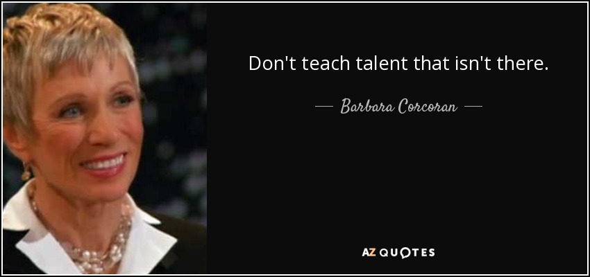 Don't teach talent that isn't there. - Barbara Corcoran