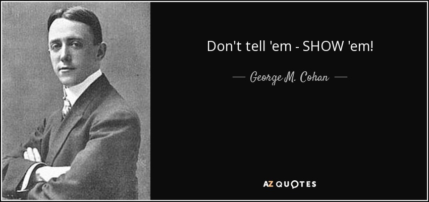 Don't tell 'em - SHOW 'em! - George M. Cohan