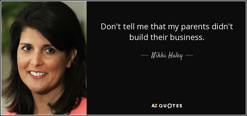 Don't tell me that my parents didn't build their business. - Nikki Haley