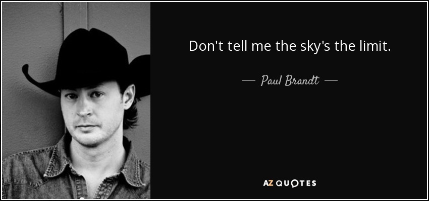 Don't tell me the sky's the limit. - Paul Brandt