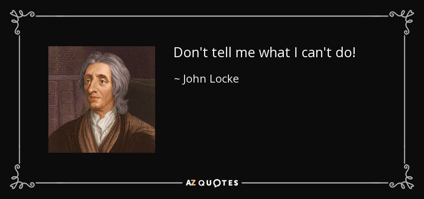 Don't tell me what I can't do! - John Locke