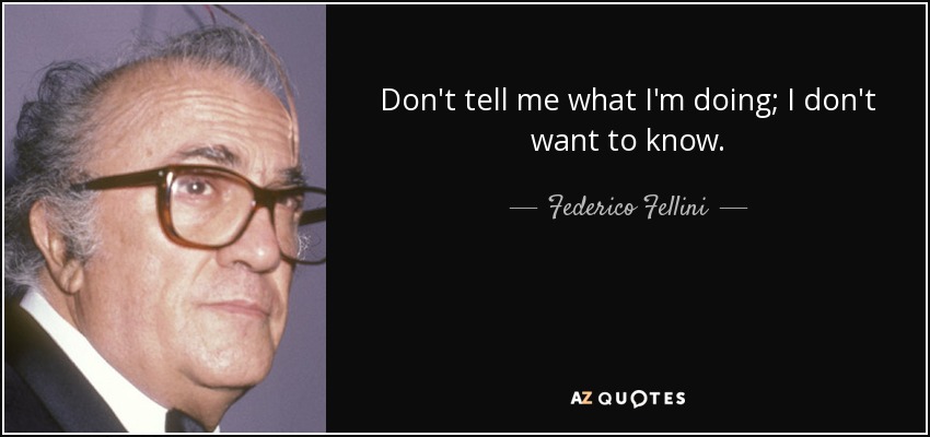 Don't tell me what I'm doing; I don't want to know. - Federico Fellini