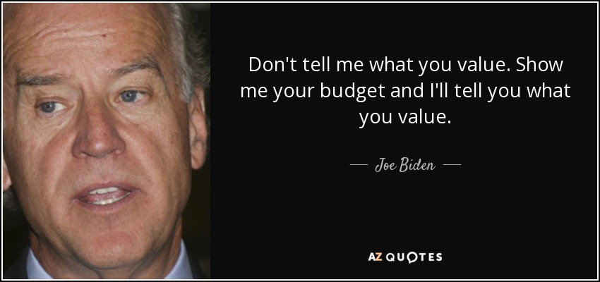 Don't tell me what you value. Show me your budget and I'll tell you what you value. - Joe Biden