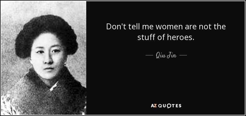 Don't tell me women are not the stuff of heroes. - Qiu Jin