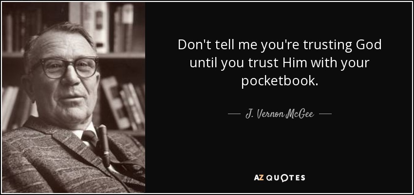 Don't tell me you're trusting God until you trust Him with your pocketbook. - J. Vernon McGee