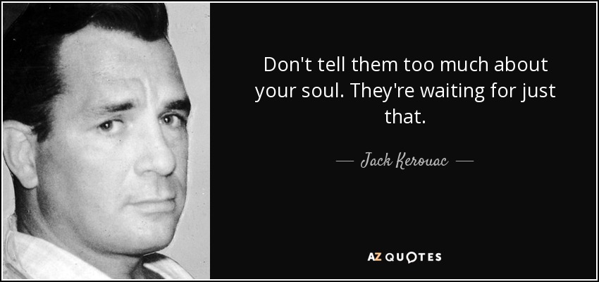 Don't tell them too much about your soul. They're waiting for just that. - Jack Kerouac