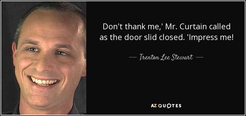 Don't thank me,' Mr. Curtain called as the door slid closed. 'Impress me! - Trenton Lee Stewart