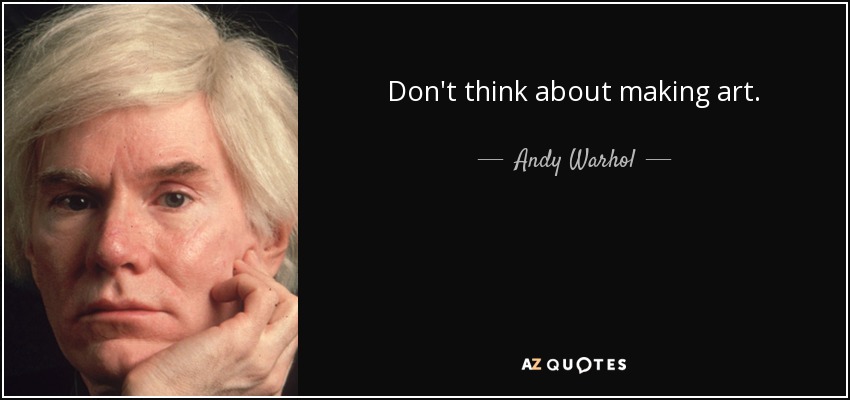 Don't think about making art. - Andy Warhol