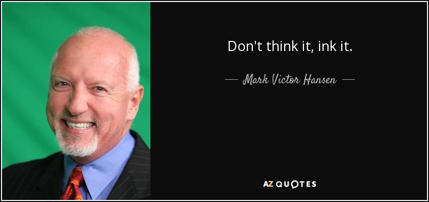 Don't think it, ink it. - Mark Victor Hansen