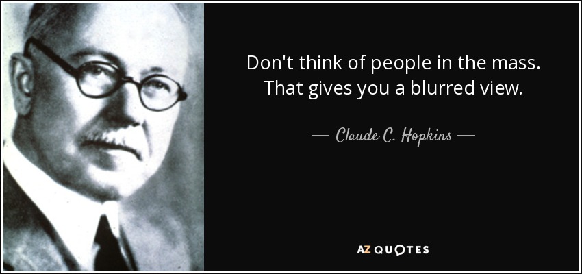 Don't think of people in the mass. That gives you a blurred view. - Claude C. Hopkins