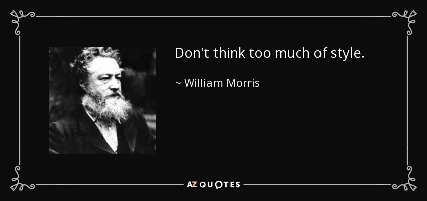 Don't think too much of style. - William Morris