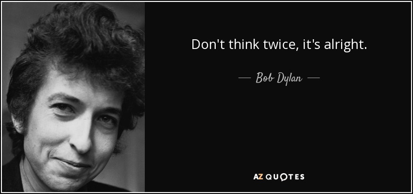 Don't think twice, it's all right. <3 Bob Dylan  Bob dylan quotes,  Inspirational words, Bob dylan lyrics