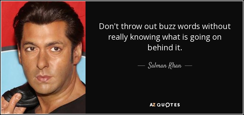 Don't throw out buzz words without really knowing what is going on behind it. - Salman Khan