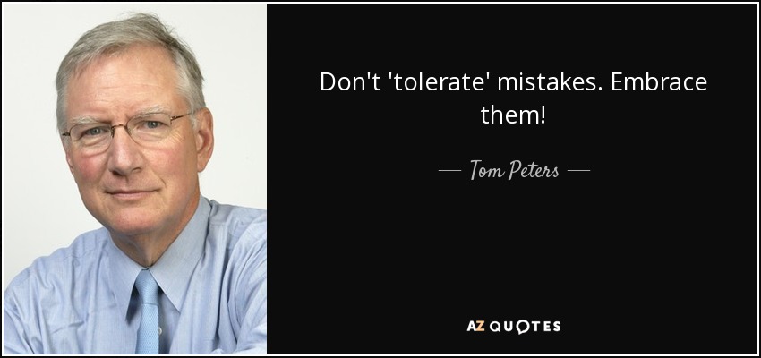 Don't 'tolerate' mistakes. Embrace them! - Tom Peters
