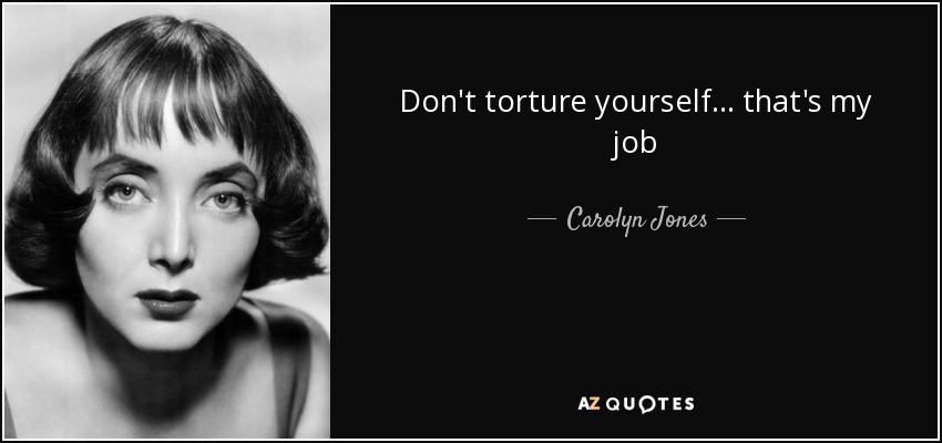 Don't torture yourself... that's my job - Carolyn Jones
