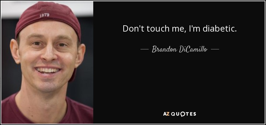 Don't touch me, I'm diabetic. - Brandon DiCamillo