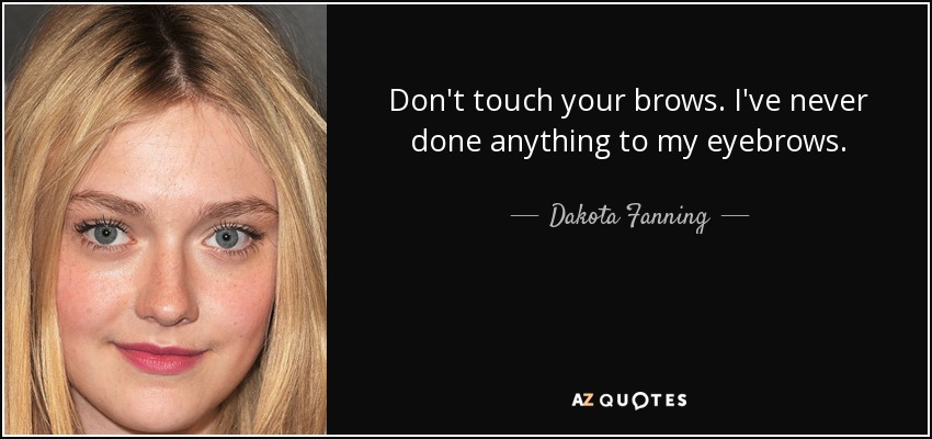 Don't touch your brows. I've never done anything to my eyebrows. - Dakota Fanning