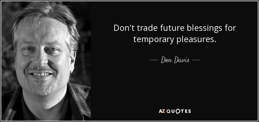 Don't trade future blessings for temporary pleasures. - Don Davis