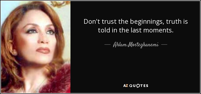Don't trust the beginnings, truth is told in the last moments. - Ahlam Mosteghanemi