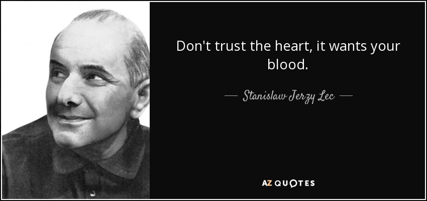 Don't trust the heart, it wants your blood. - Stanislaw Jerzy Lec