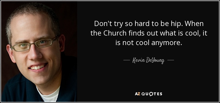 Kevin DeYoung quote: Don't try so hard to be hip. When the Church...