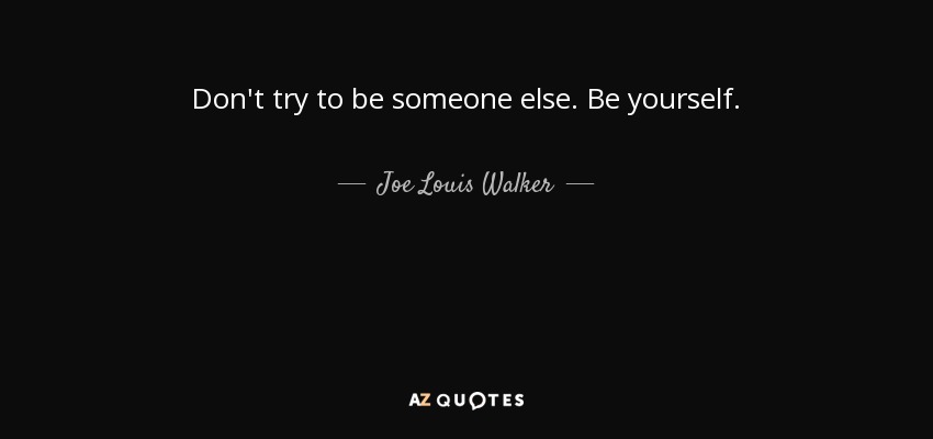 Don't try to be someone else. Be yourself. - Joe Louis Walker