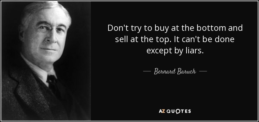 Don't try to buy at the bottom and sell at the top. It can't be done except by liars. - Bernard Baruch