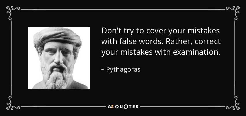 Don't try to cover your mistakes with false words. Rather, correct your mistakes with examination. - Pythagoras