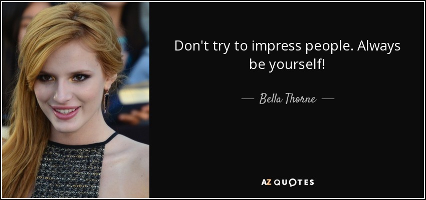 Don't try to impress people. Always be yourself! - Bella Thorne