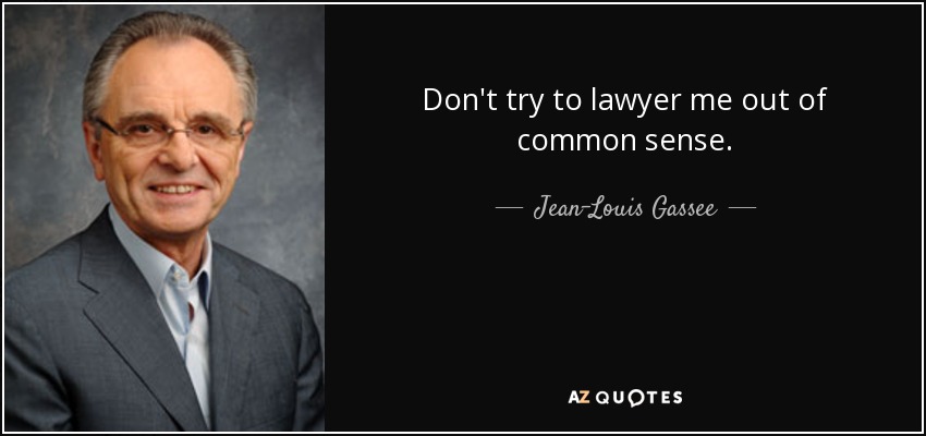 Don't try to lawyer me out of common sense. - Jean-Louis Gassee