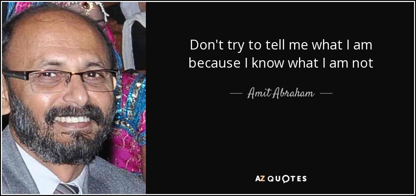 Don't try to tell me what I am because I know what I am not - Amit Abraham