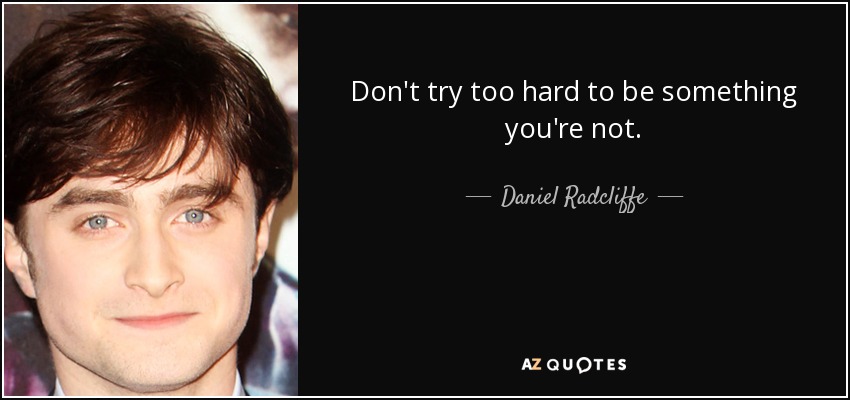 Don't try too hard to be something you're not. - Daniel Radcliffe