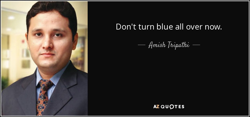 Don't turn blue all over now. - Amish Tripathi