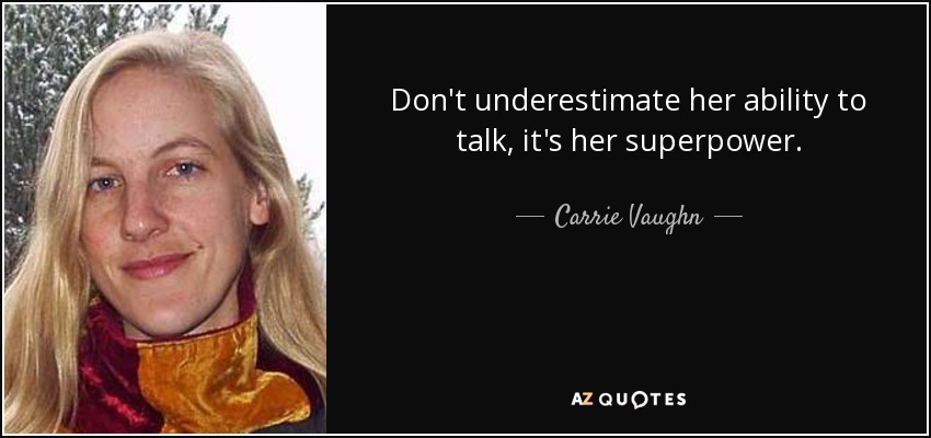 Don't underestimate her ability to talk, it's her superpower. - Carrie Vaughn