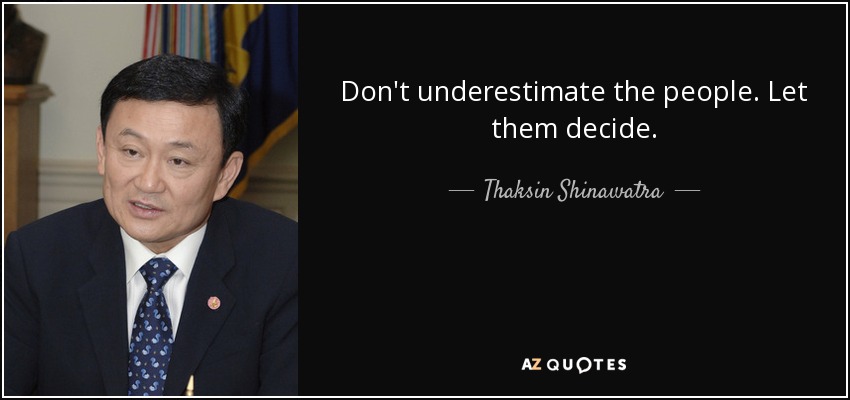 Don't underestimate the people. Let them decide. - Thaksin Shinawatra