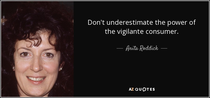 Don't underestimate the power of the vigilante consumer. - Anita Roddick