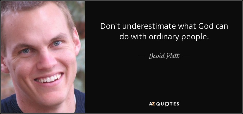 Don't underestimate what God can do with ordinary people. - David Platt