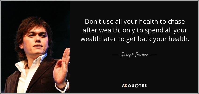 Don't use all your health to chase after wealth, only to spend all your wealth later to get back your health. - Joseph Prince