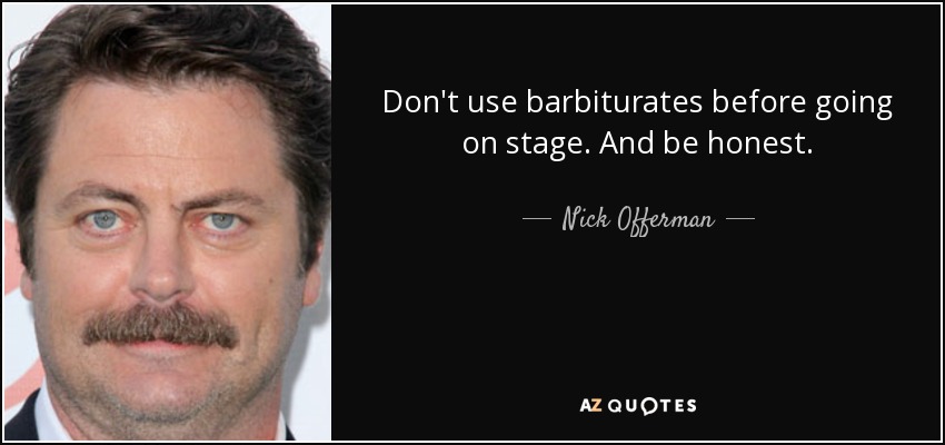 Don't use barbiturates before going on stage. And be honest. - Nick Offerman