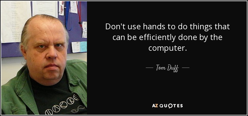 Don't use hands to do things that can be efficiently done by the computer. - Tom Duff
