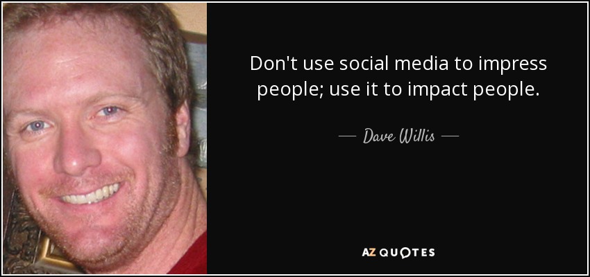 Don't use social media to impress people; use it to impact people. - Dave Willis